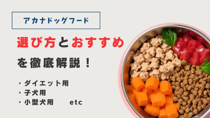 アカナドッグフードの選び方【完全版】19種類の中から愛犬に最適な選択を